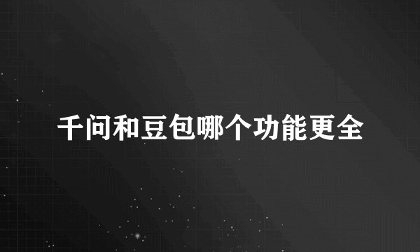 千问和豆包哪个功能更全