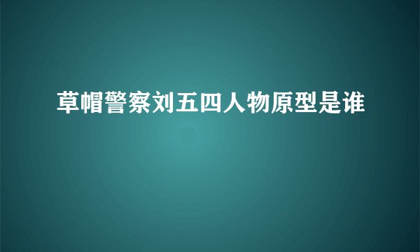 草帽警察刘五四人物原型是谁