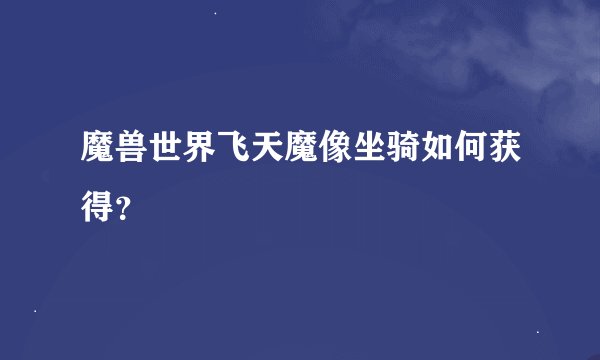 魔兽世界飞天魔像坐骑如何获得？