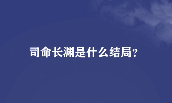 司命长渊是什么结局？