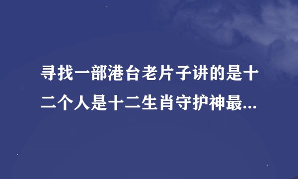 寻找一部港台老片子讲的是十二个人是十二生肖守护神最后他们聚到一起对付魔头