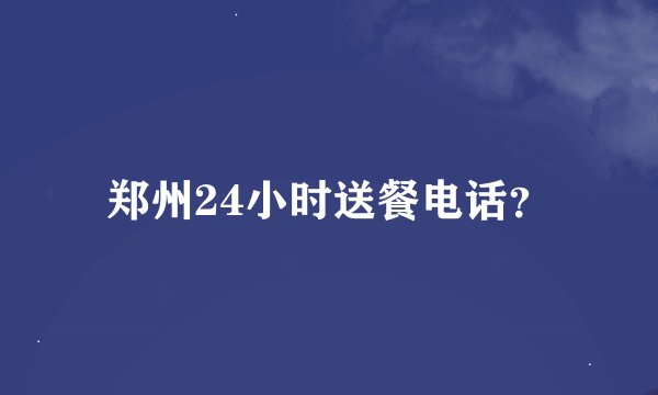 郑州24小时送餐电话？