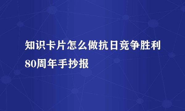 知识卡片怎么做抗日竞争胜利80周年手抄报
