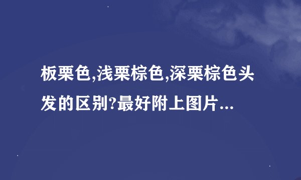 板栗色,浅栗棕色,深栗棕色头发的区别?最好附上图片哈,谢谢啦~