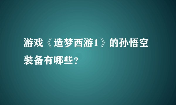 游戏《造梦西游1》的孙悟空装备有哪些？
