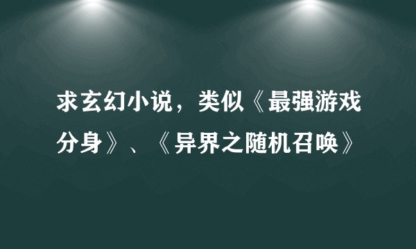 求玄幻小说，类似《最强游戏分身》、《异界之随机召唤》