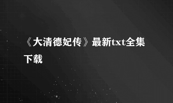 《大清德妃传》最新txt全集下载