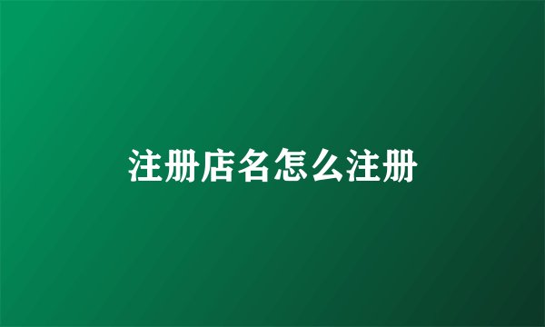 注册店名怎么注册