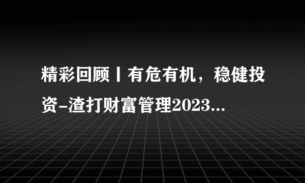 精彩回顾丨有危有机，稳健投资-渣打财富管理2023年全球及中国市场展望会