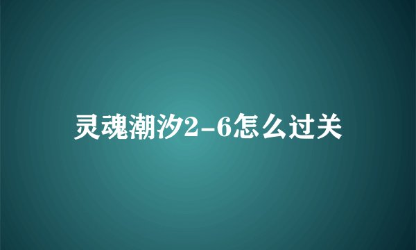 灵魂潮汐2-6怎么过关