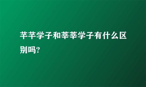 芊芊学子和莘莘学子有什么区别吗?