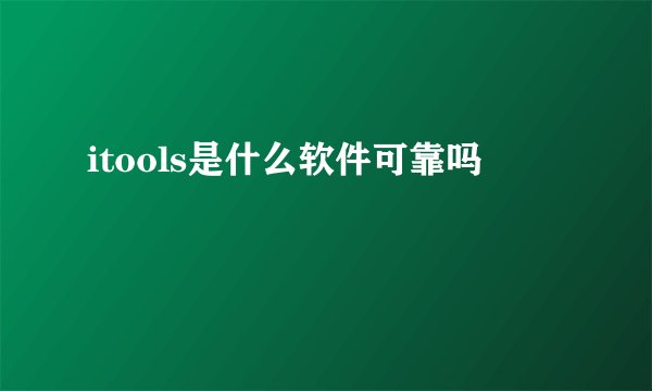 itools是什么软件可靠吗