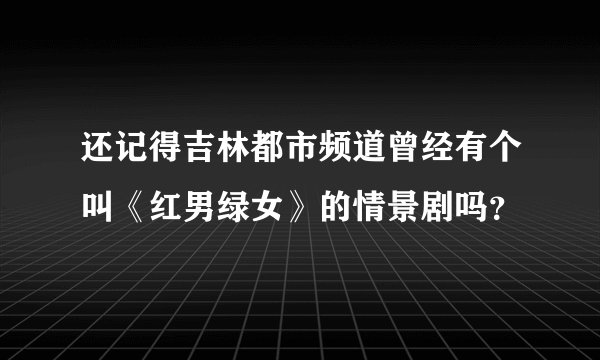 还记得吉林都市频道曾经有个叫《红男绿女》的情景剧吗？