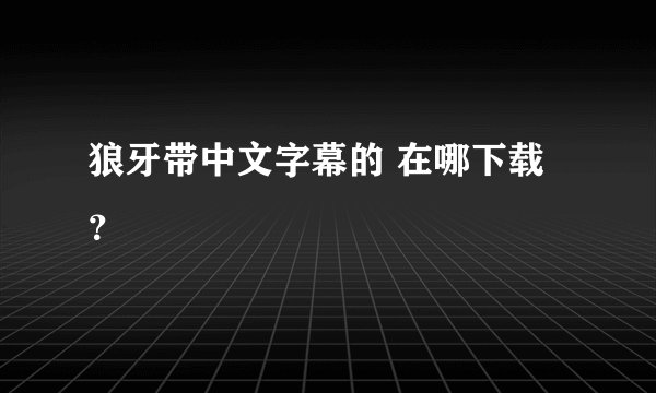 狼牙带中文字幕的 在哪下载？