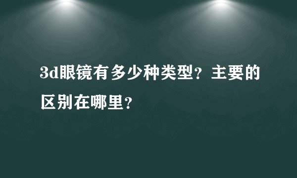 3d眼镜有多少种类型？主要的区别在哪里？