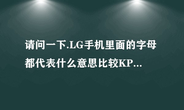 请问一下.LG手机里面的字母都代表什么意思比较KP.KG这些!