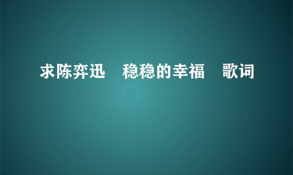 求陈弈迅　稳稳的幸福　歌词　