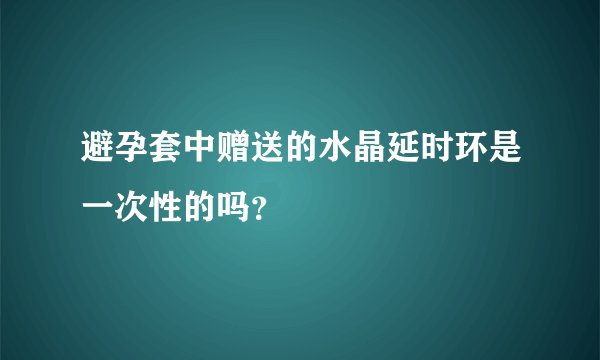避孕套中赠送的水晶延时环是一次性的吗？