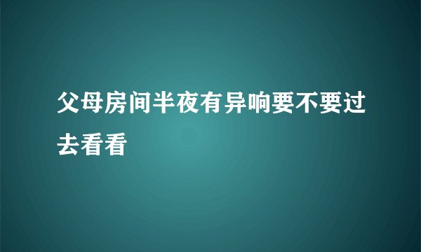 父母房间半夜有异响要不要过去看看