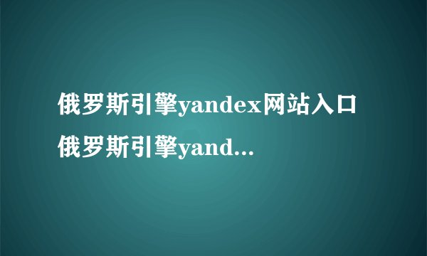 俄罗斯引擎yandex网站入口 俄罗斯引擎yandex免登录入口
