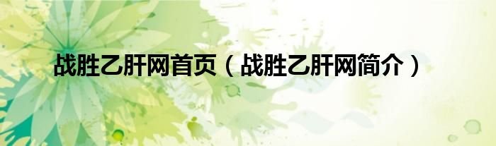 战胜乙肝网首页战胜乙肝网简介