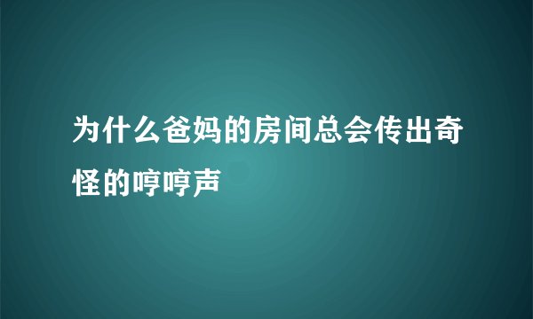 为什么爸妈的房间总会传出奇怪的哼哼声