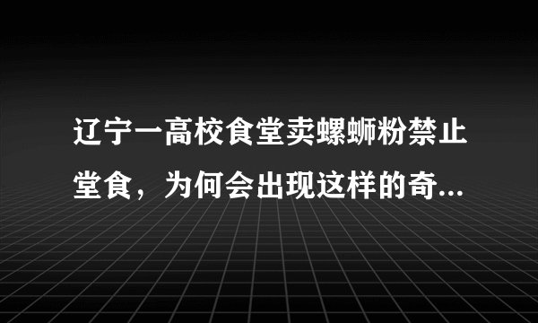 辽宁一高校食堂卖螺蛳粉禁止堂食，为何会出现这样的奇怪现象？