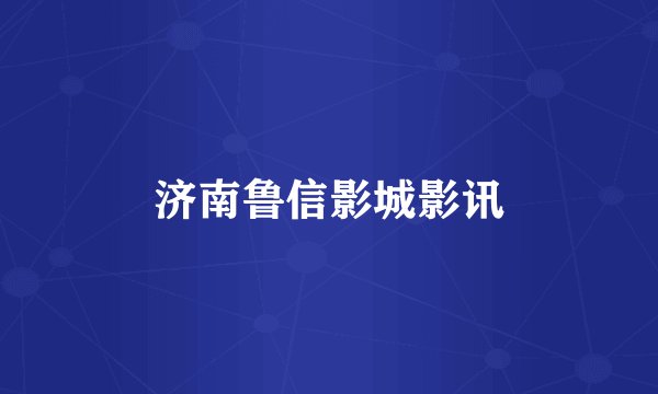 济南鲁信影城影讯