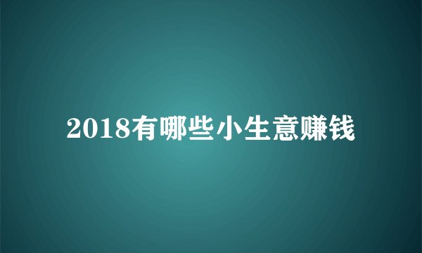 2018有哪些小生意赚钱