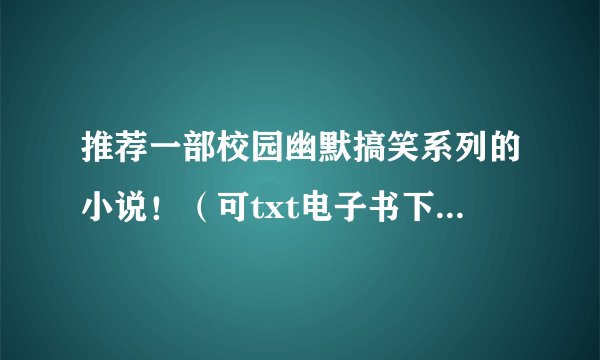 推荐一部校园幽默搞笑系列的小说!(可txt电子书下载的)英文版