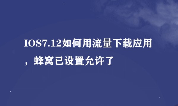 IOS7.12如何用流量下载应用，蜂窝已设置允许了