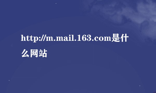 http://m.mail.163.com是什么网站