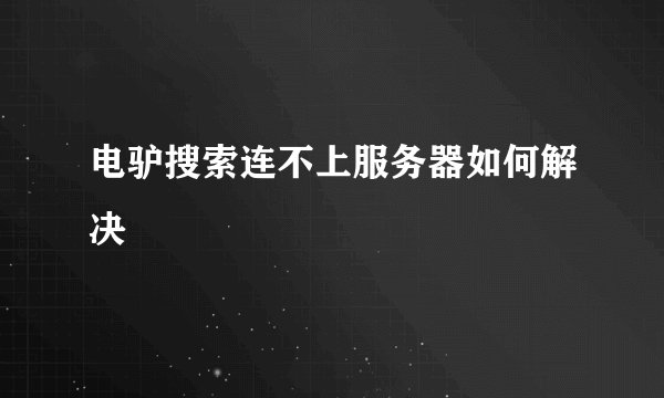 电驴搜索连不上服务器如何解决