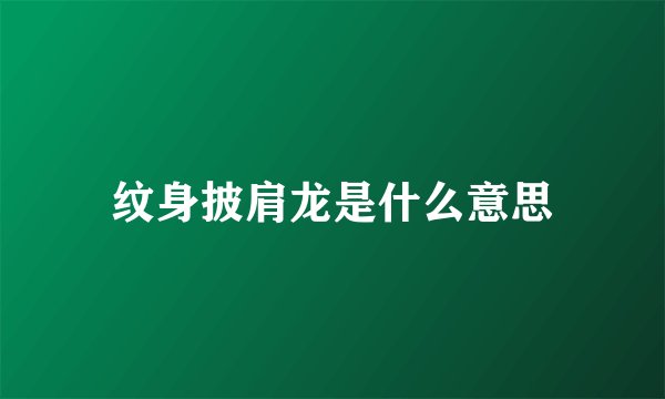 纹身披肩龙是什么意思