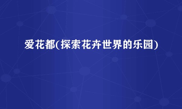 爱花都(探索花卉世界的乐园)