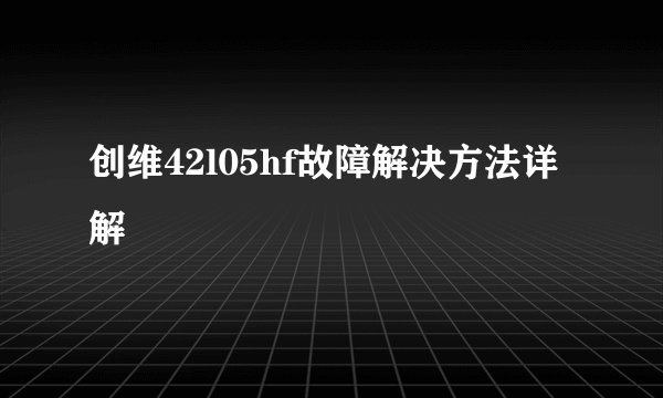 创维42l05hf故障解决方法详解