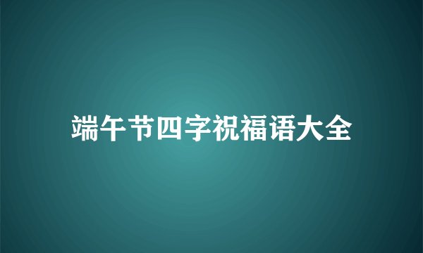 端午节四字祝福语大全