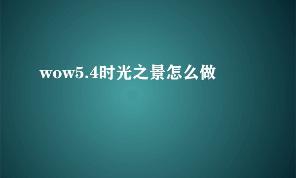 wow5.4时光之景怎么做