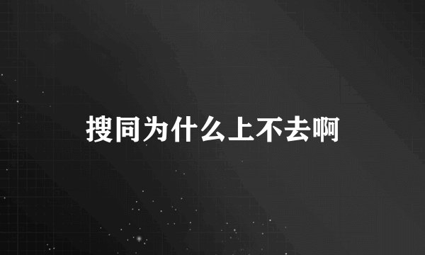 搜同为什么上不去啊
