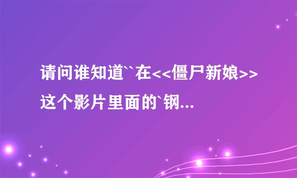 请问谁知道``在<<僵尸新娘>>这个影片里面的`钢琴曲是什么``很好听