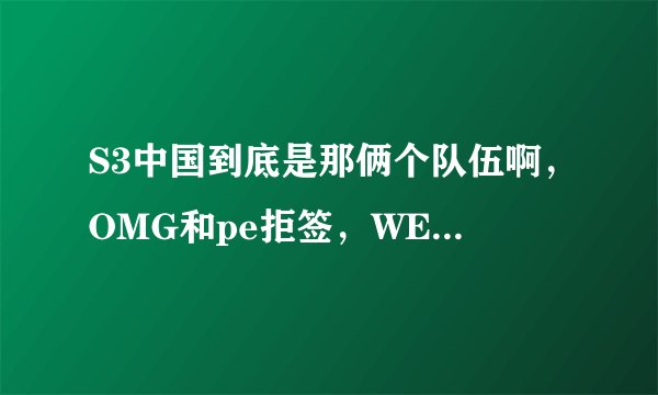 S3中国到底是那俩个队伍啊,OMG和pe拒签,WE有机会参加吗?