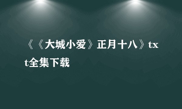 《《大城小爱》正月十八》txt全集下载