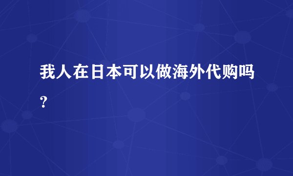 我人在日本可以做海外代购吗？