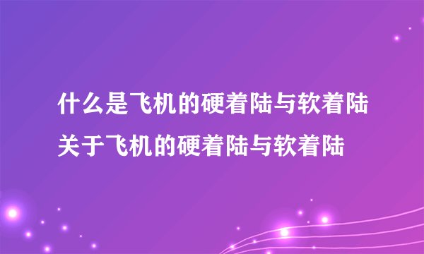 什么是飞机的硬着陆与软着陆关于飞机的硬着陆与软着陆