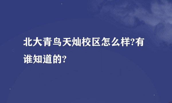 北大青鸟天灿校区怎么样?有谁知道的?
