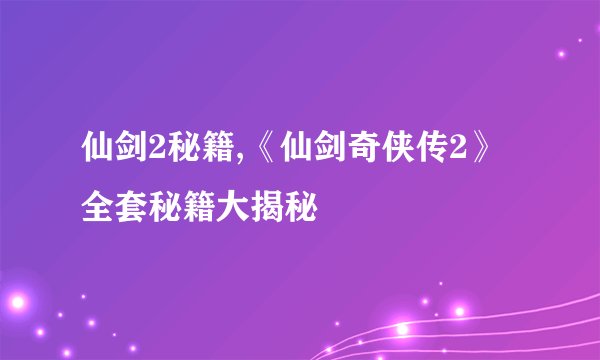 仙剑2秘籍,《仙剑奇侠传2》全套秘籍大揭秘