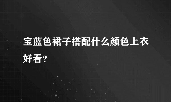 宝蓝色裙子搭配什么颜色上衣好看？