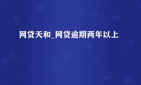 网贷天和_网贷逾期两年以上