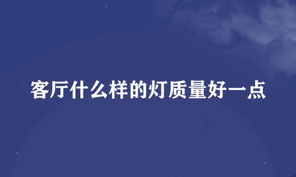 客厅什么样的灯质量好一点