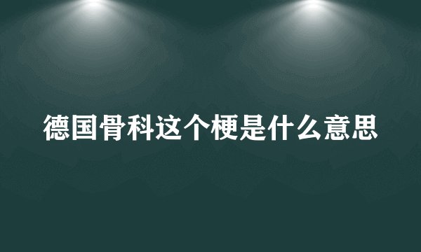 德国骨科这个梗是什么意思